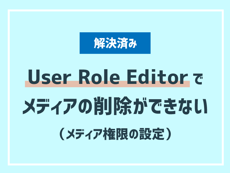 【解決済み】User Role Editorでメディアの削除ができない（メディア権限の設定）