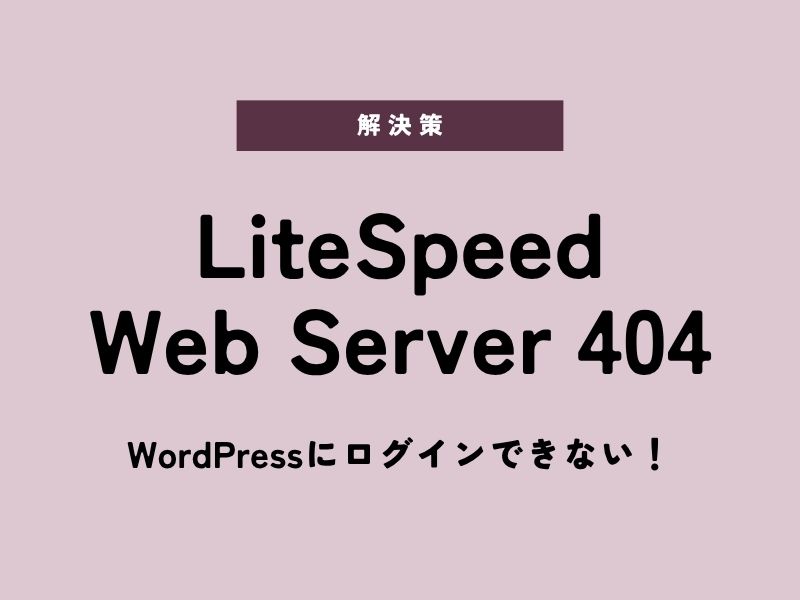 WordPressにログインできない！LiteSpeed Web Server「404 Not Found」が表示されたら確認すること